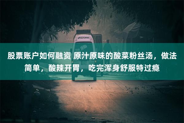 股票账户如何融资 原汁原味的酸菜粉丝汤，做法简单，酸辣开胃，吃完浑身舒服特过瘾