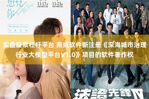 实盘股票杠杆平台 南威软件新注册《深海城市治理行业大模型平台V1.0》项目的软件著作权