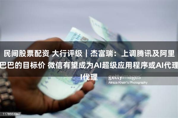 民间股票配资 大行评级｜杰富瑞：上调腾讯及阿里巴巴的目标价 微信有望成为AI超级应用程序或AI代理