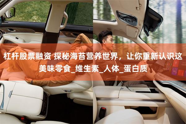 杠杆股票融资 探秘海苔营养世界，让你重新认识这美味零食_维生素_人体_蛋白质