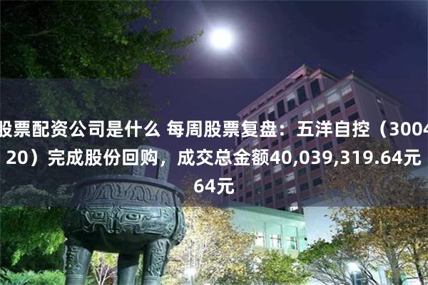 股票配资公司是什么 每周股票复盘：五洋自控（300420）完成股份回购，成交总金额40,039,319.64元