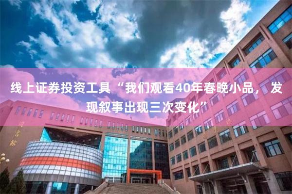 线上证券投资工具 “我们观看40年春晚小品， 发现叙事出现三次变化”