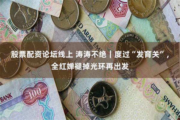股票配资论坛线上 涛涛不绝｜度过“发育关”，全红婵褪掉光环再出发