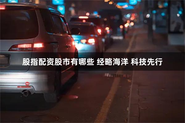 股指配资股市有哪些 经略海洋 科技先行