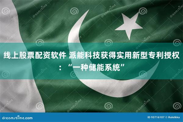 线上股票配资软件 派能科技获得实用新型专利授权：“一种储能系统”
