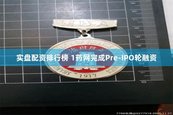 实盘配资排行榜 1药网完成Pre-IPO轮融资