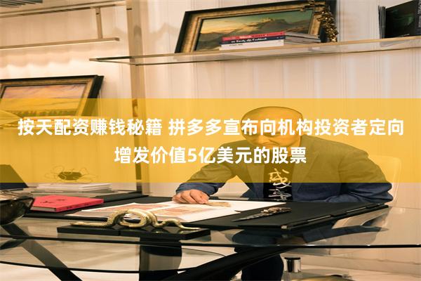 按天配资赚钱秘籍 拼多多宣布向机构投资者定向增发价值5亿美元的股票