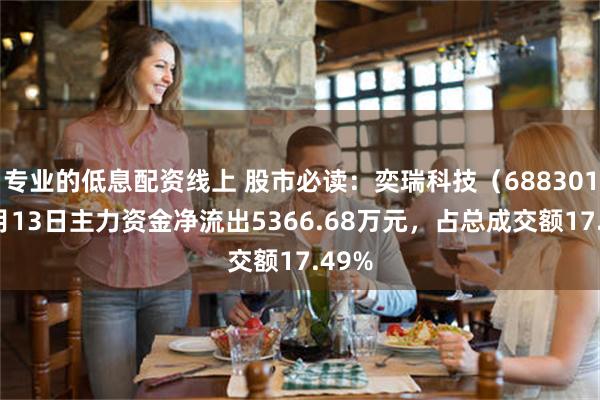 专业的低息配资线上 股市必读：奕瑞科技（688301）5月13日主力资金净流出5366.68万元，占总成交额17.49%