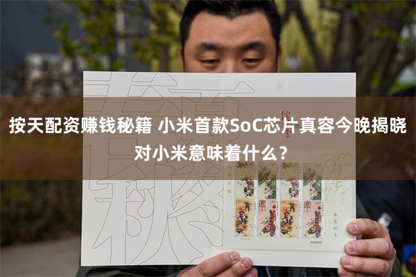 按天配资赚钱秘籍 小米首款SoC芯片真容今晚揭晓 对小米意味着什么？