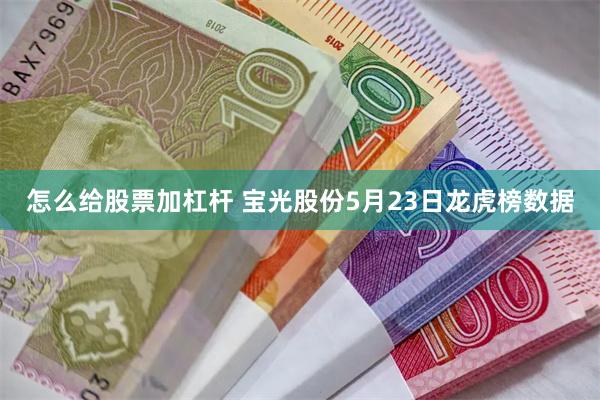 怎么给股票加杠杆 宝光股份5月23日龙虎榜数据