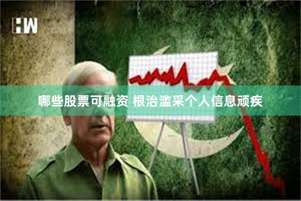 哪些股票可融资 根治滥采个人信息顽疾