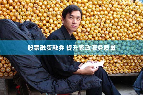 股票融资融券 提升家政服务质量