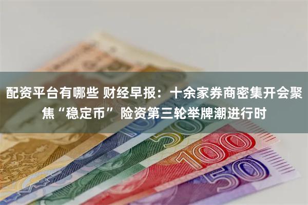 配资平台有哪些 财经早报：十余家券商密集开会聚焦“稳定币” 险资第三轮举牌潮进行时