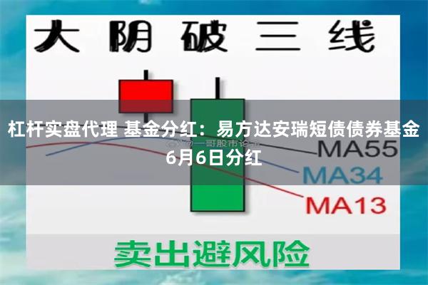 杠杆实盘代理 基金分红：易方达安瑞短债债券基金6月6日分红