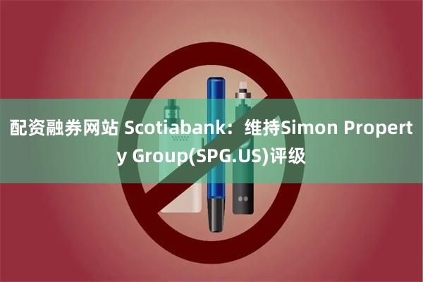 配资融券网站 Scotiabank：维持Simon Property Group(SPG.US)评级