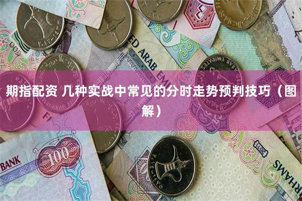 期指配资 几种实战中常见的分时走势预判技巧（图解）