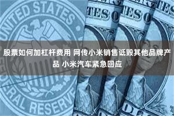股票如何加杠杆费用 网传小米销售诋毁其他品牌产品 小米汽车紧急回应